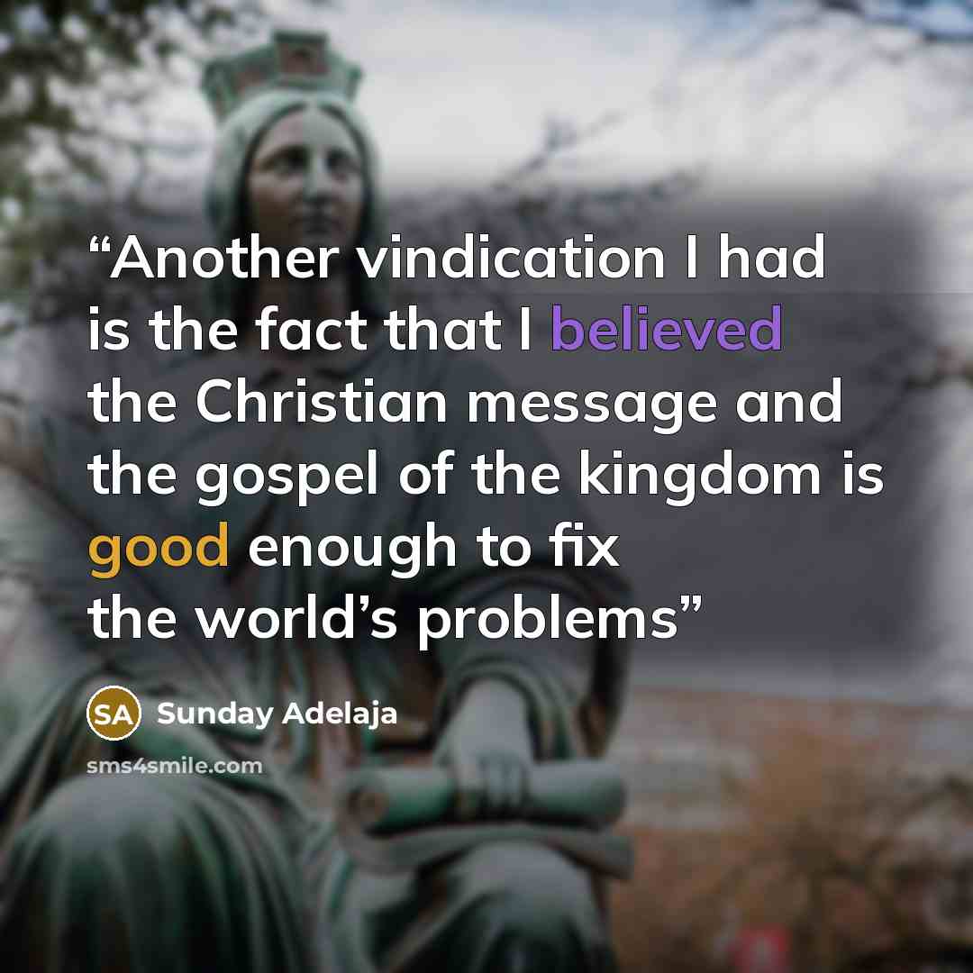 “Another vindication I had is the fact that I believed the Christian message and the gospel of the kingdom is good enough to fix the world’s problems” quote by Sunday Adelaja
