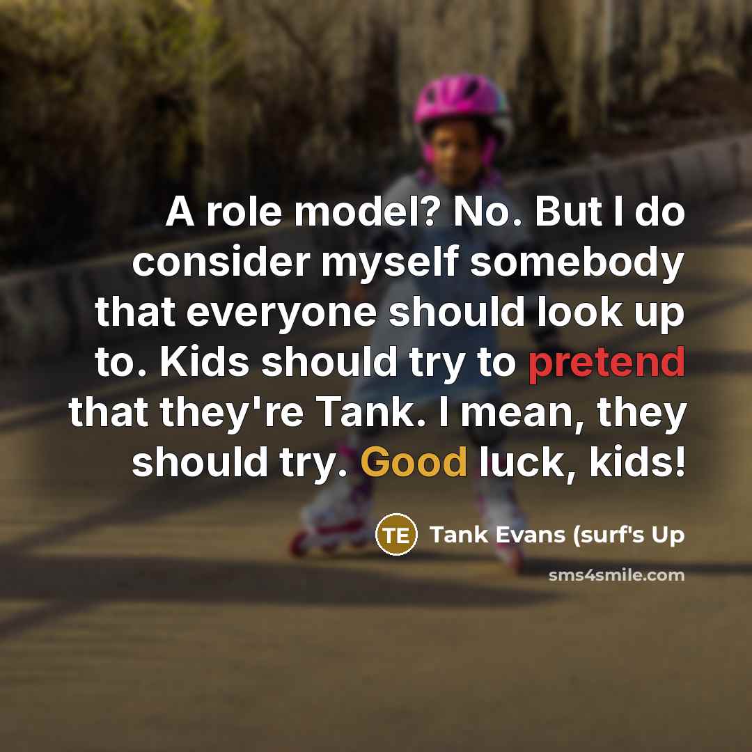 “A role model? No. But I do consider myself somebody that everyone should look up to. Kids should try to pretend that they're Tank. I mean, they should try. Good luck, kids!” quote by Tank Evans (surf's Up