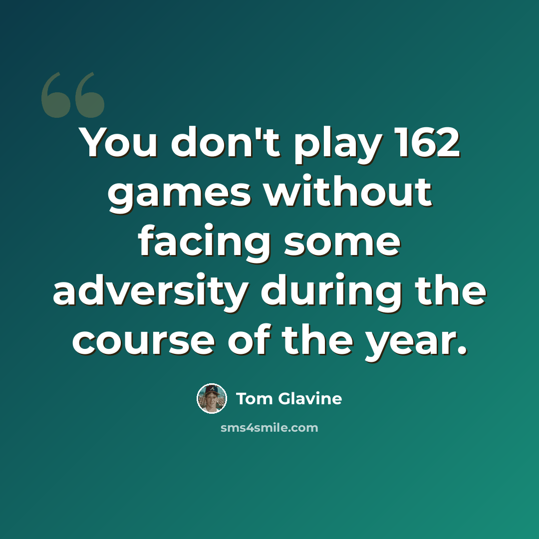 “You don't play 162 games without facing some adversity during the course of the year.” quote by Tom Glavine