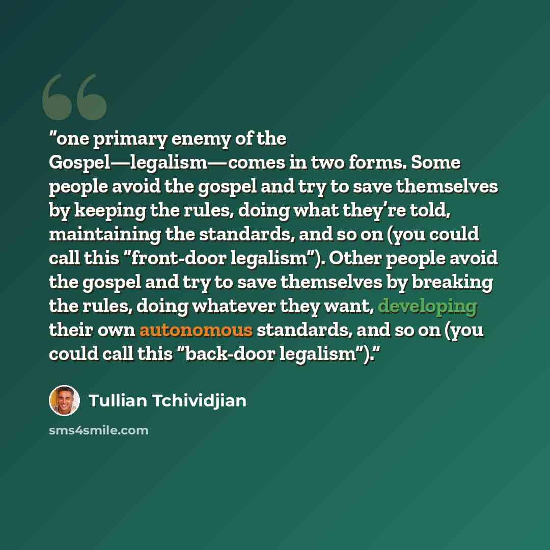 “one primary enemy of the Gospel—legalism—comes in two forms. Some people avoid the gospel and try to save themselves by keeping the rules, doing what they’re told, maintaining the standards, and so on (you could call this “front-door legalism”). Other people avoid the gospel and try to save…” quote by Tullian Tchividjian
