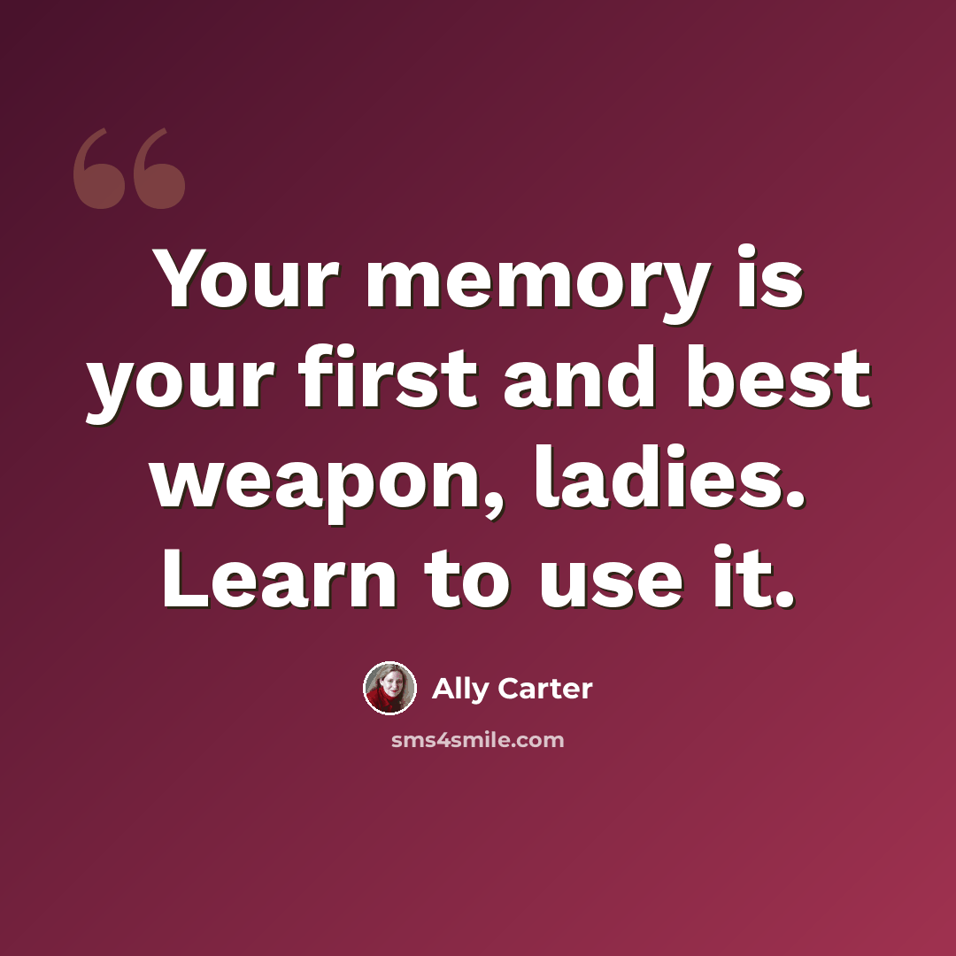 “Your memory is your first and best weapon, ladies. Learn to use it.” quote by Ally Carter