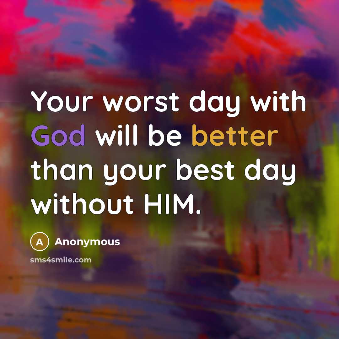 “Your worst day with God will be better than your best day without HIM.” quote by Anonymous