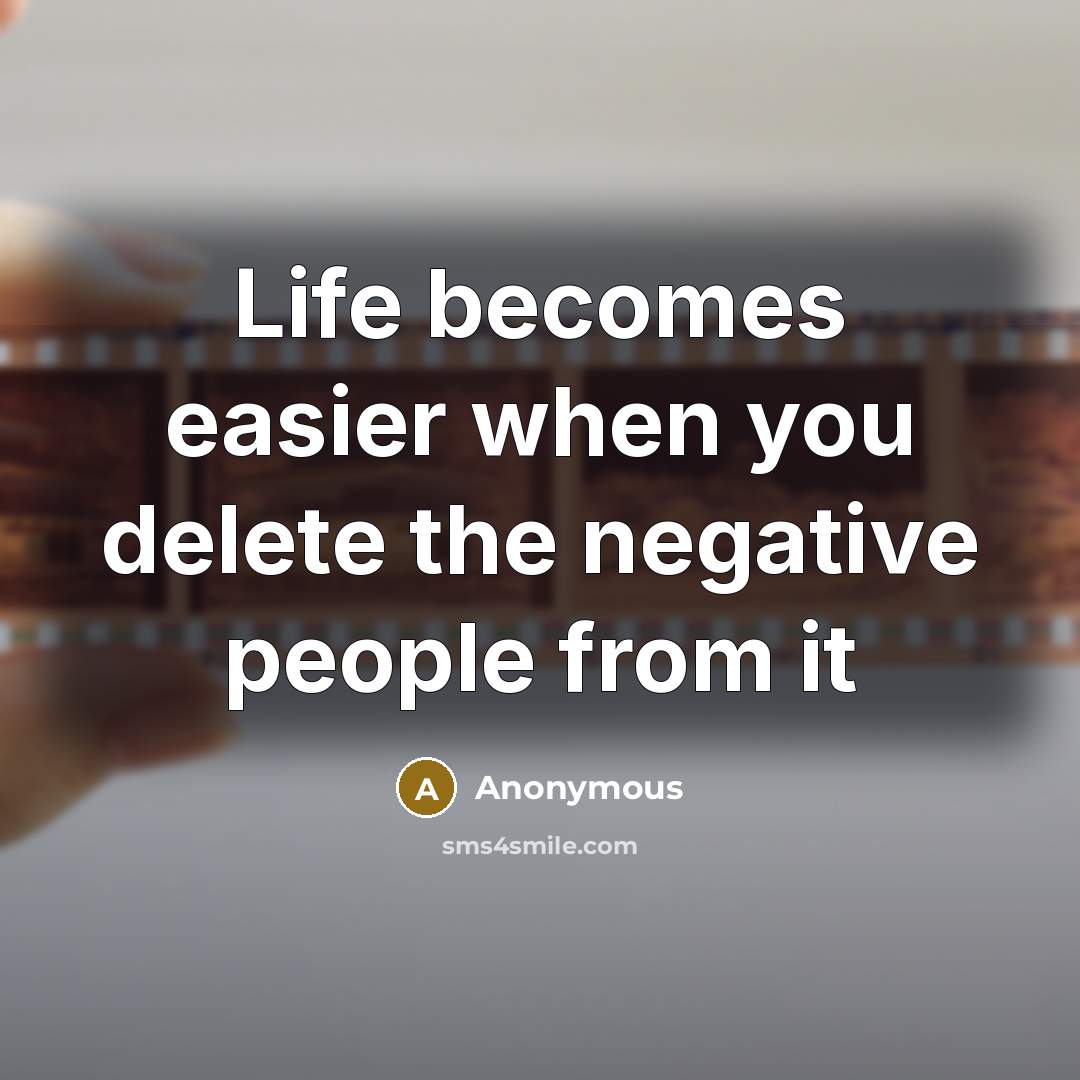 “Life becomes easier when you delete the negative people from it” quote by Anonymous