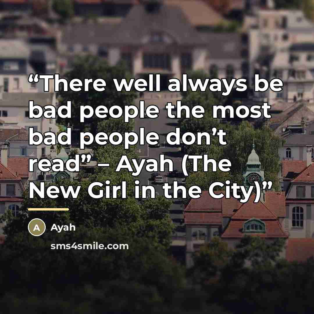 “There well always be bad people the most bad people don’t read” – Ayah (The New Girl in the City)” quote by Ayah