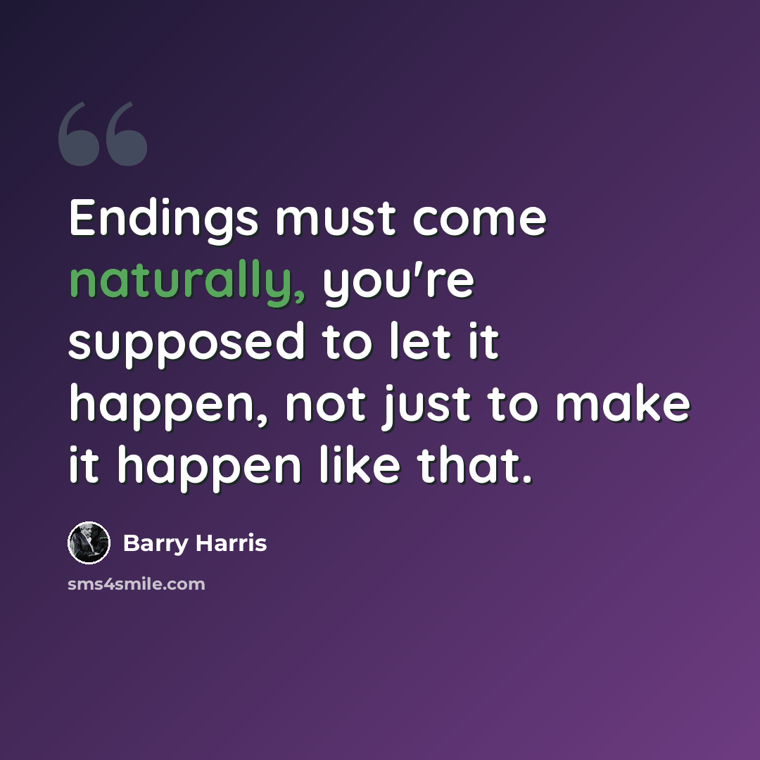 “Endings must come naturally, you're supposed to let it happen, not just to make it happen like that.” quote by Barry Harris