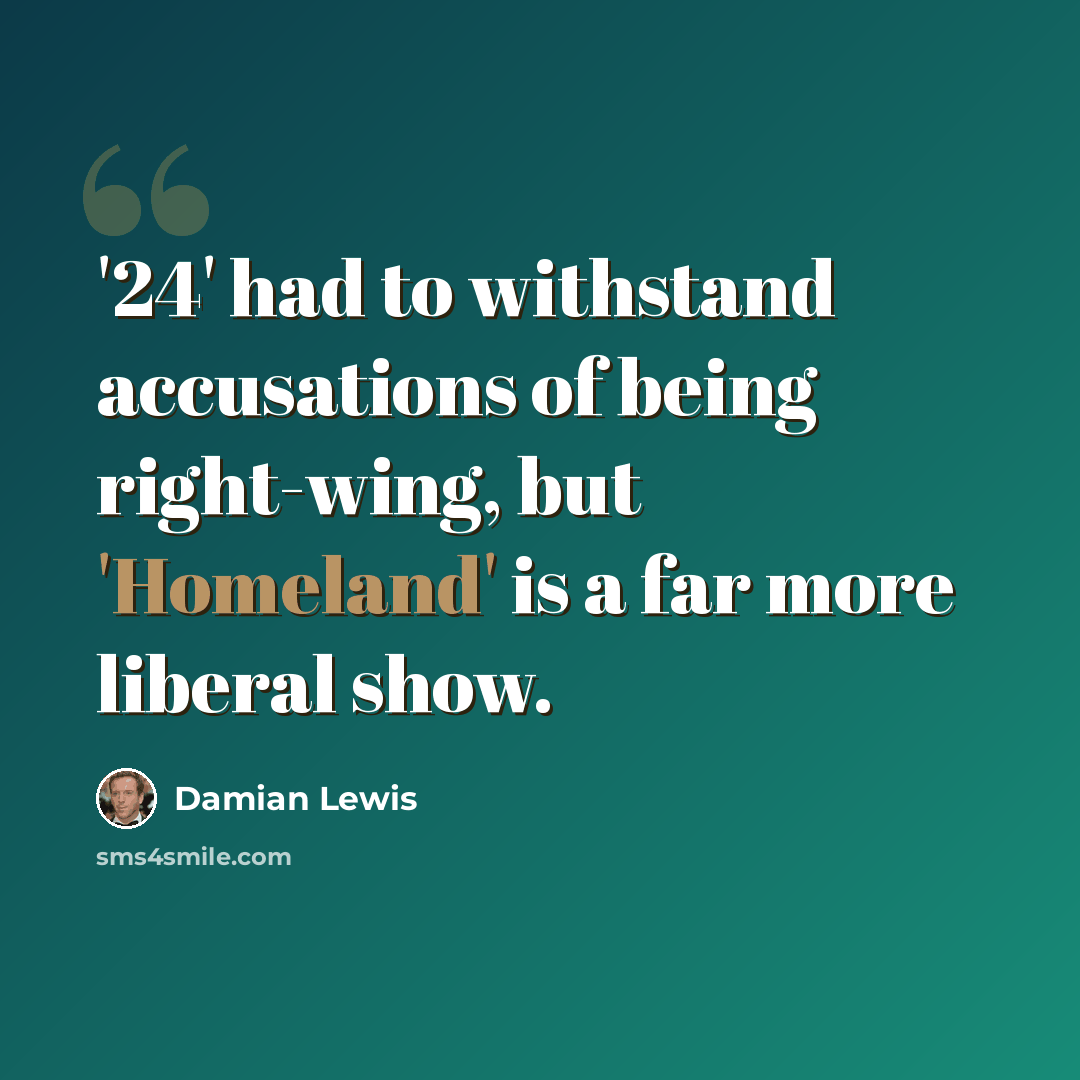 “'24' had to withstand accusations of being right-wing, but 'Homeland' is a far more liberal show.” quote by Damian Lewis