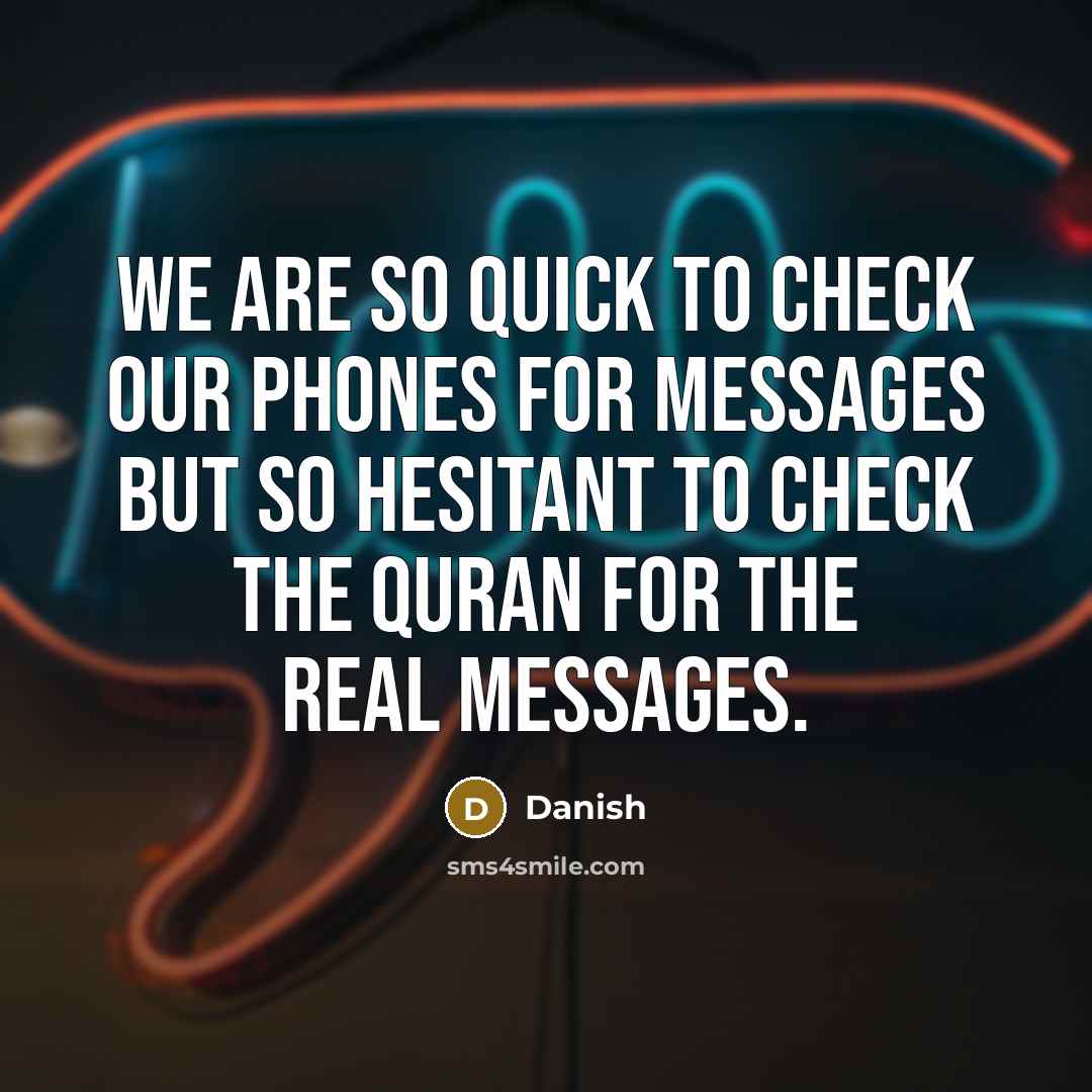 “We are so quick to check our phones for messages but so hesitant to check the Quran for the real messages.” quote by Danish