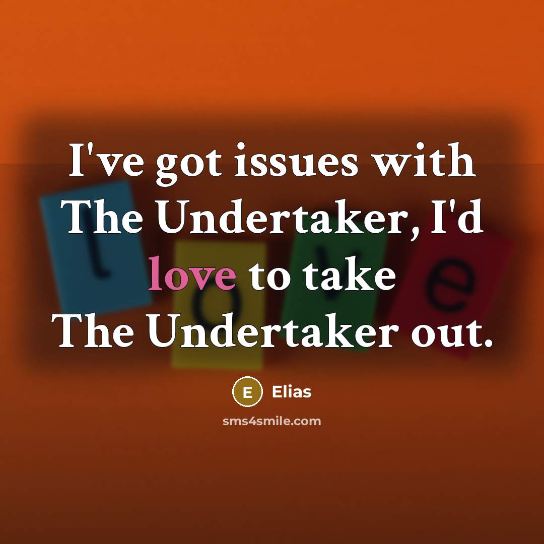 “I've got issues with The Undertaker, I'd love to take The Undertaker out.” quote by Elias