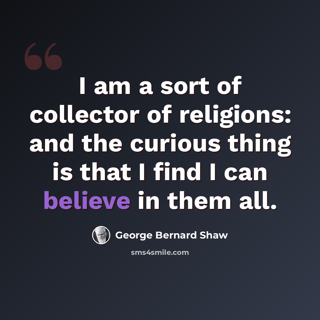 “I am a sort of collector of religions: and the curious thing is that I find I can believe in them all.” quote by George Bernard Shaw