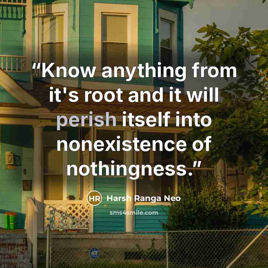 “Know anything from it's root and it will perish itself into nonexistence of nothingness.” quote by Harsh Ranga Neo