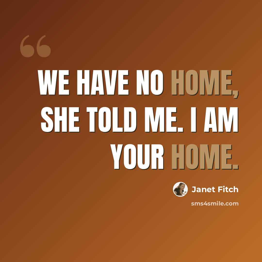 “We have no home, she told me. I am your home.” quote by Janet Fitch