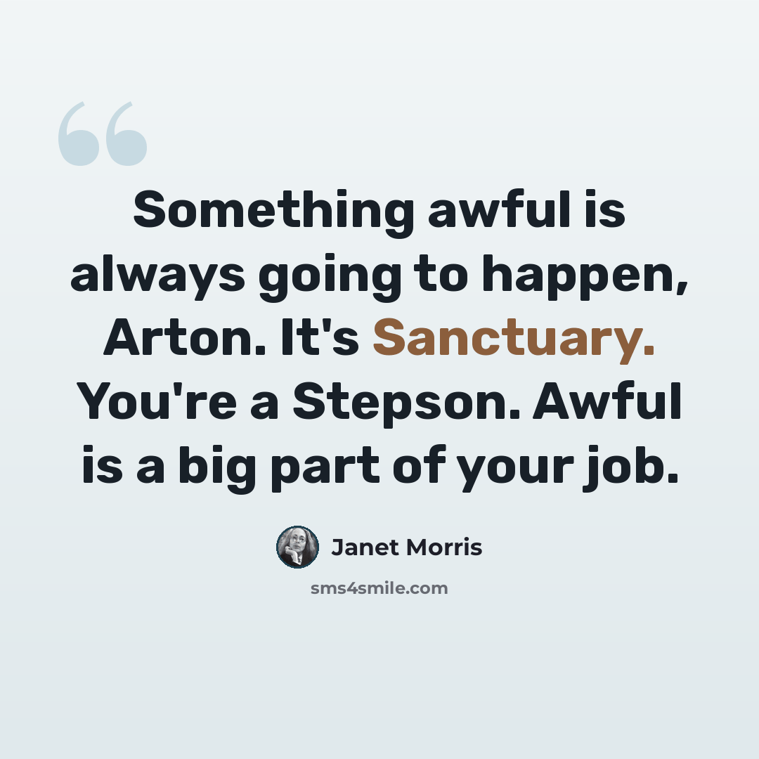 “Something awful is always going to happen, Arton. It's Sanctuary. You're a Stepson. Awful is a big part of your job.” quote by Janet Morris
