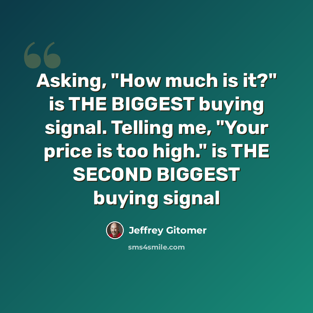 “Asking, "How much is it?" is THE BIGGEST buying signal. Telling me, "Your price is too high." is THE SECOND BIGGEST buying signal” quote by Jeffrey Gitomer