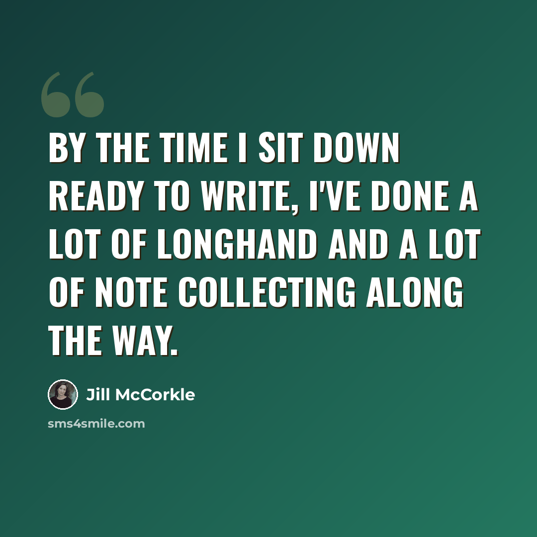 “By the time I sit down ready to write, I've done a lot of longhand and a lot of note collecting along the way.” quote by Jill McCorkle