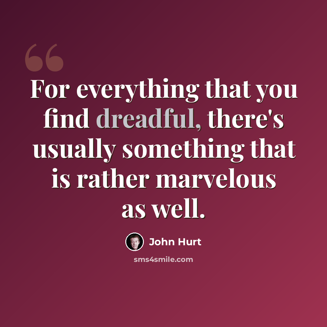 “For everything that you find dreadful, there's usually something that is rather marvelous as well.” quote by John Hurt