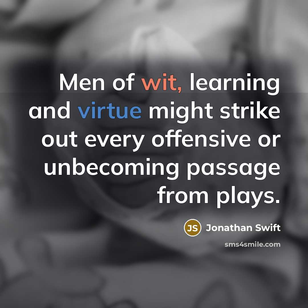 “Men of wit, learning and virtue might strike out every offensive or unbecoming passage from plays.” quote by Jonathan Swift