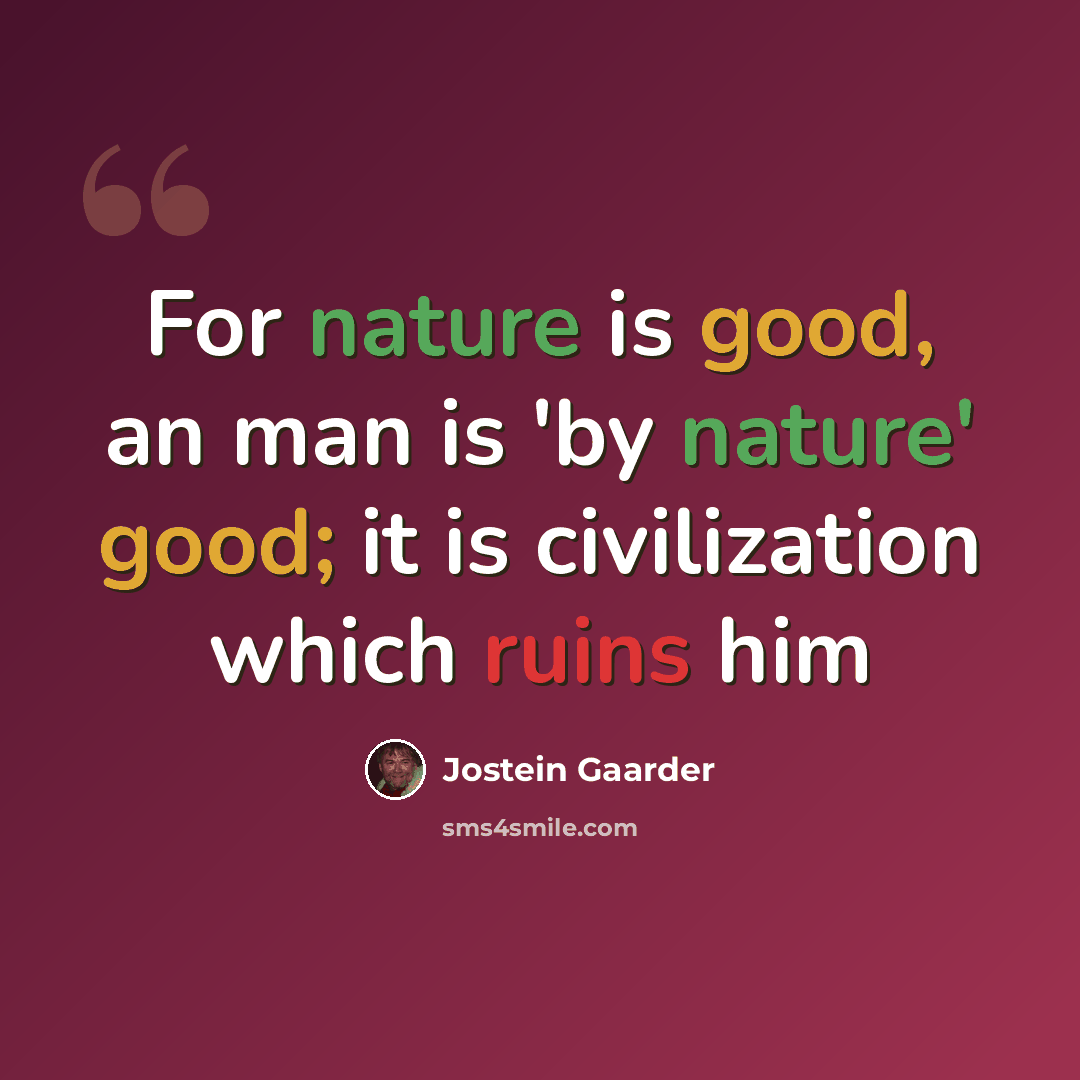 “For nature is good, an man is 'by nature' good; it is civilization which ruins him” quote by Jostein Gaarder