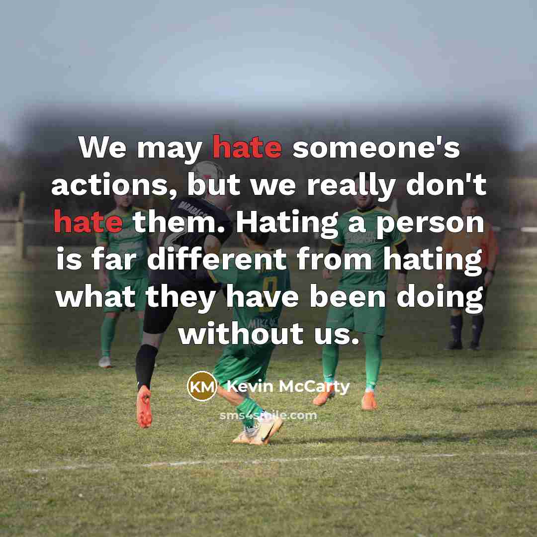 “We may hate someone's actions, but we really don't hate them. Hating a person is far different from hating what they have been doing without us.” quote by Kevin McCarty