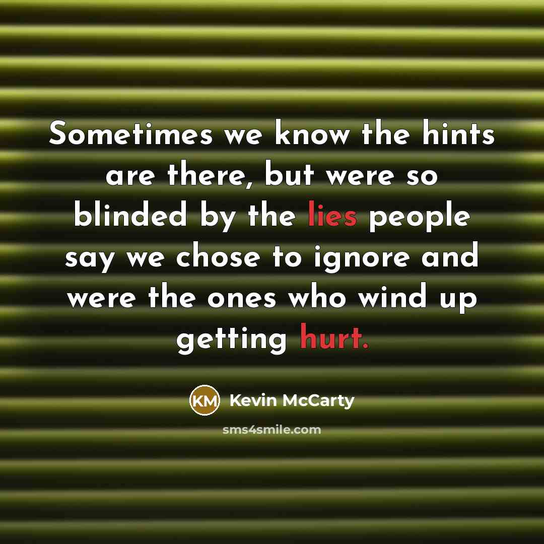 “Sometimes we know the hints are there, but were so blinded by the lies people say we chose to ignore and were the ones who wind up getting hurt.” quote by Kevin McCarty