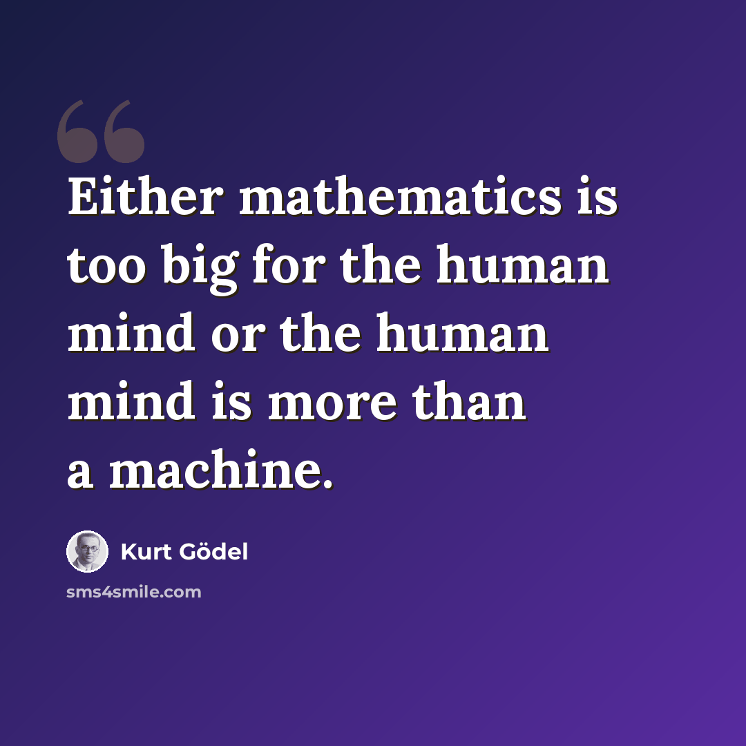 “Either mathematics is too big for the human mind or the human mind is more than a machine.” quote by Kurt Gödel
