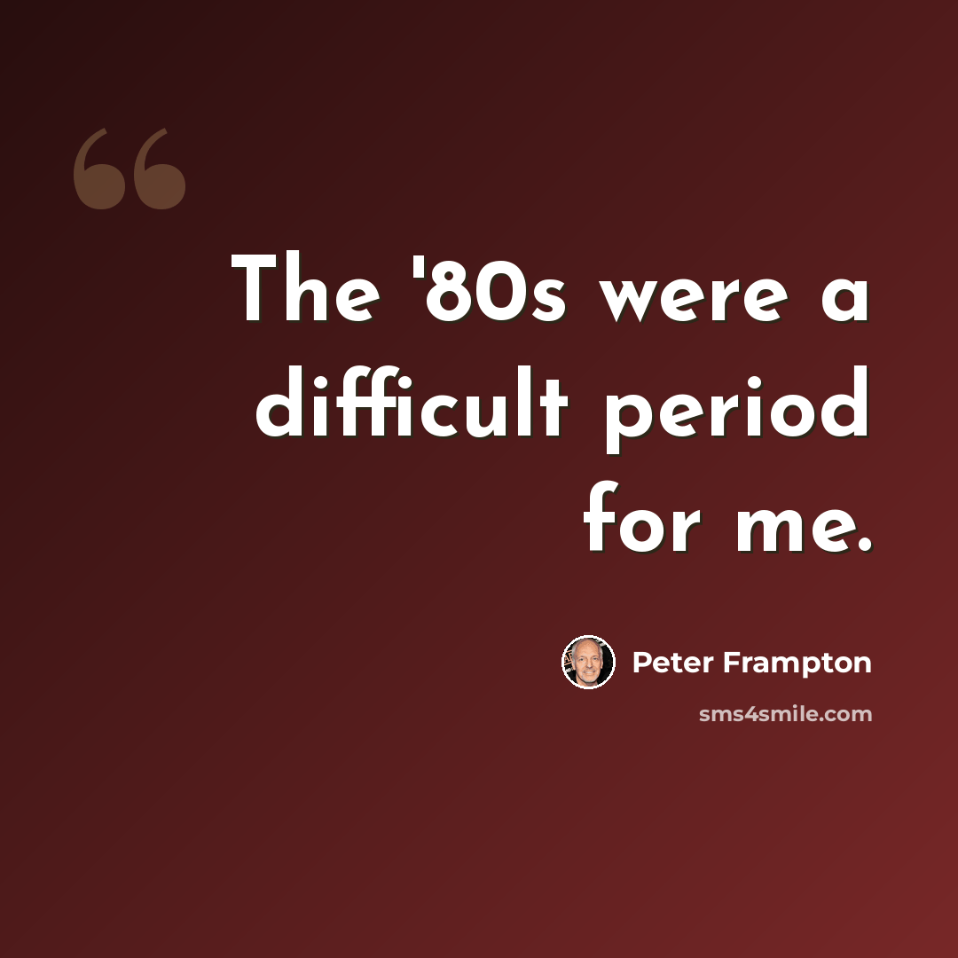 “The '80s were a difficult period for me.” quote by Peter Frampton