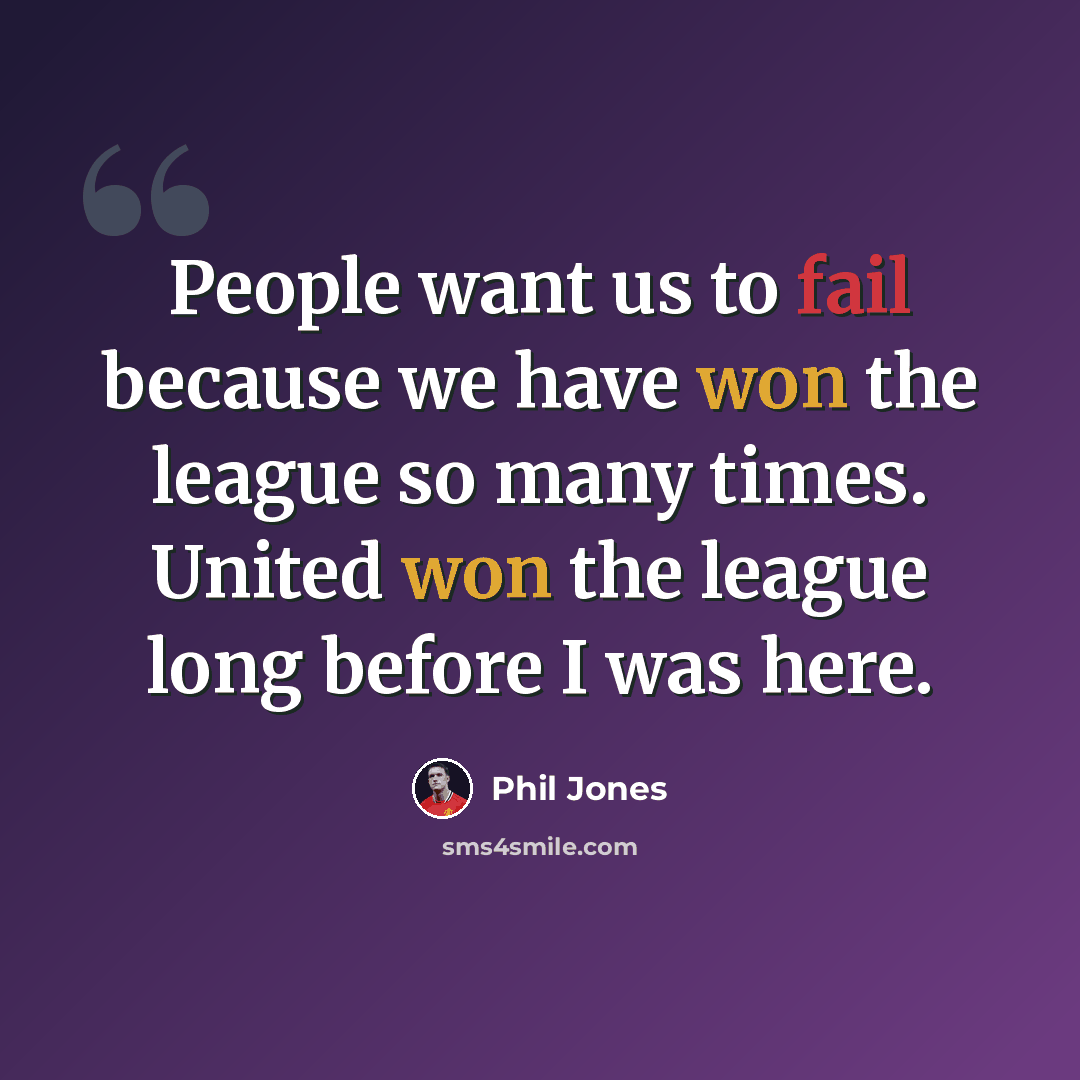 “People want us to fail because we have won the league so many times. United won the league long before I was here.” quote by Phil Jones