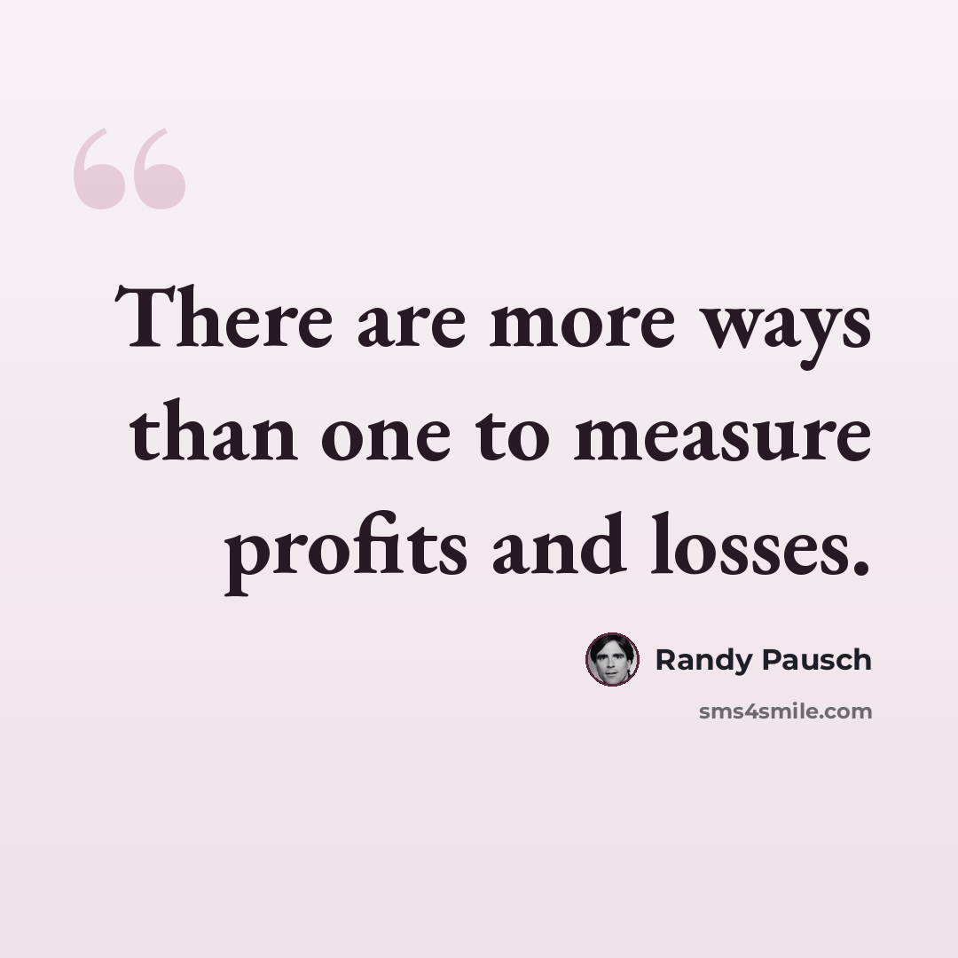 “There are more ways than one to measure profits and losses.” quote by Randy Pausch