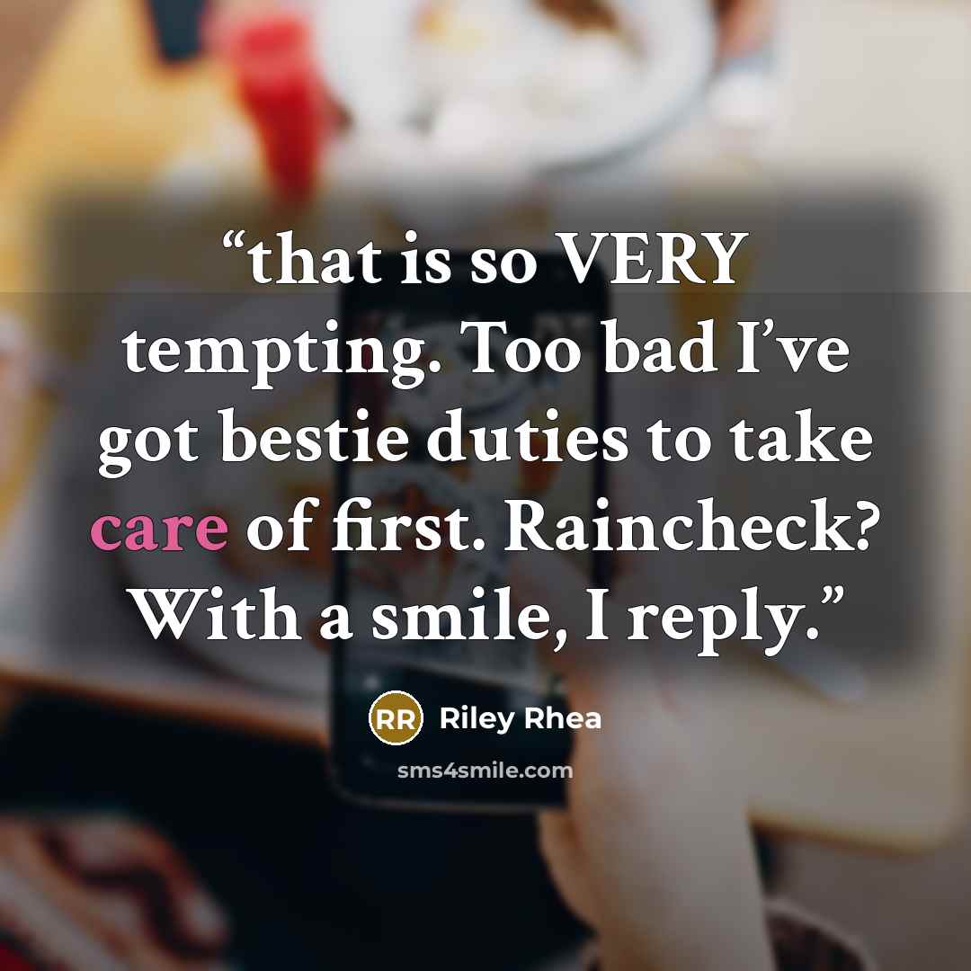 “that is so VERY tempting. Too bad I’ve got bestie duties to take care of first. Raincheck? With a smile, I reply.” quote by Riley Rhea