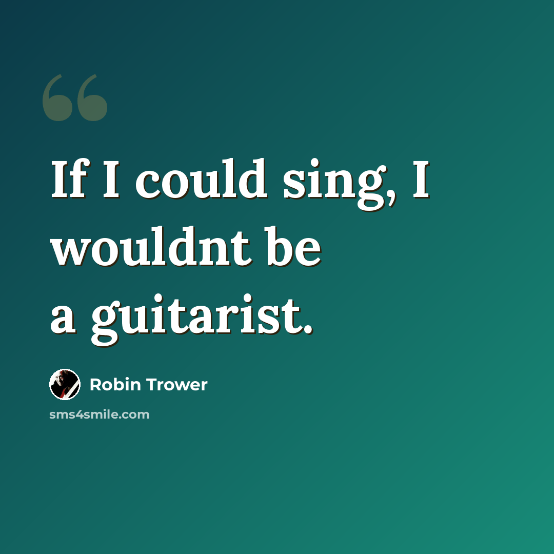“If I could sing, I wouldnt be a guitarist.” quote by Robin Trower