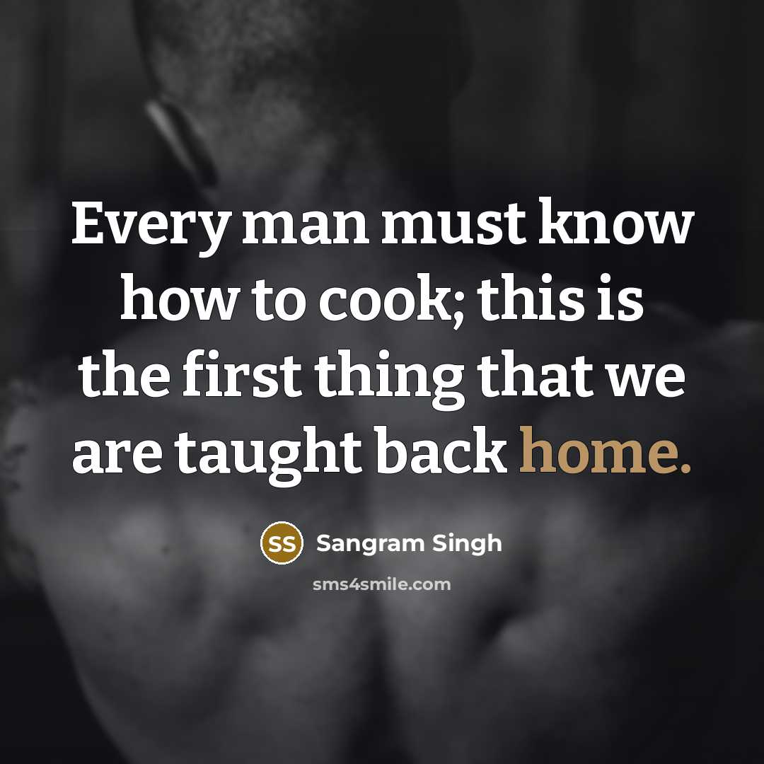 “Every man must know how to cook; this is the first thing that we are taught back home.” quote by Sangram Singh