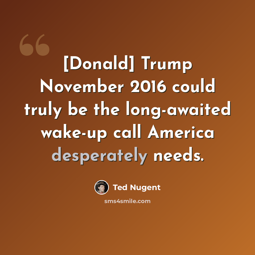 “[Donald] Trump November 2016 could truly be the long-awaited wake-up call America desperately needs.” quote by Ted Nugent