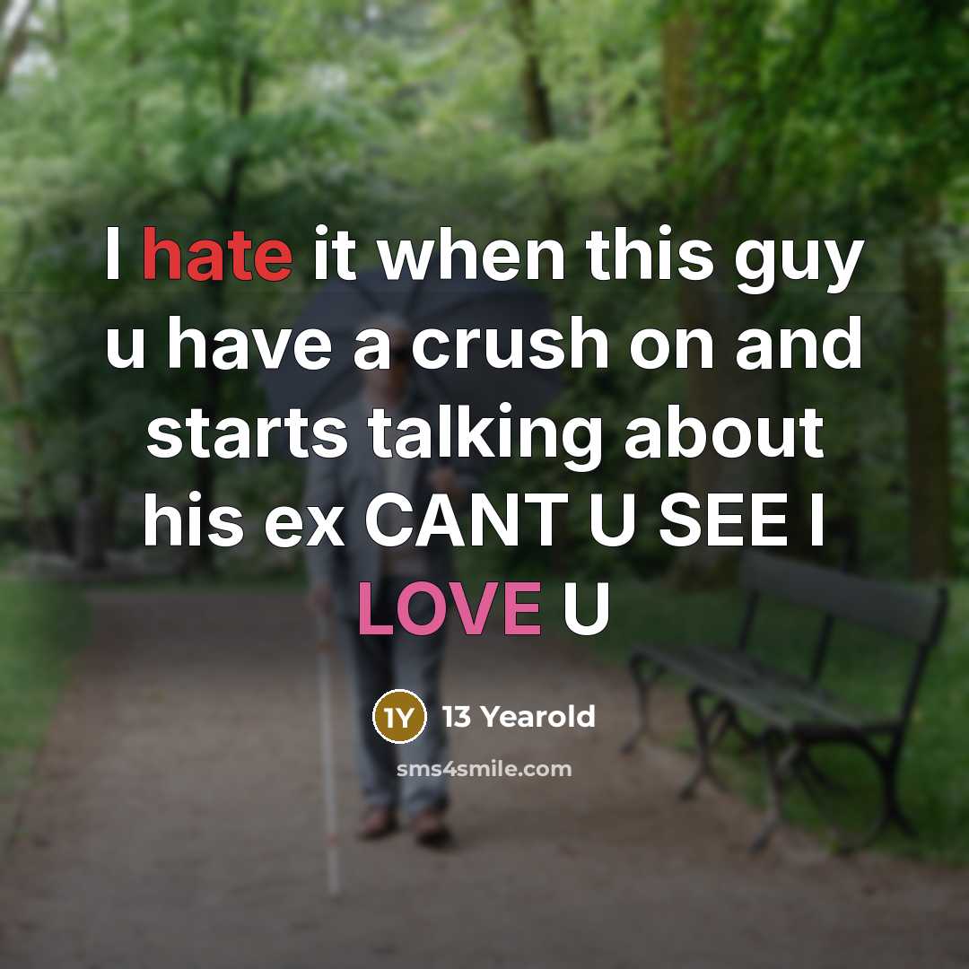 “I hate it when this guy u have a crush on and starts talking about his ex CANT U SEE I LOVE U” quote by 13 Yearold