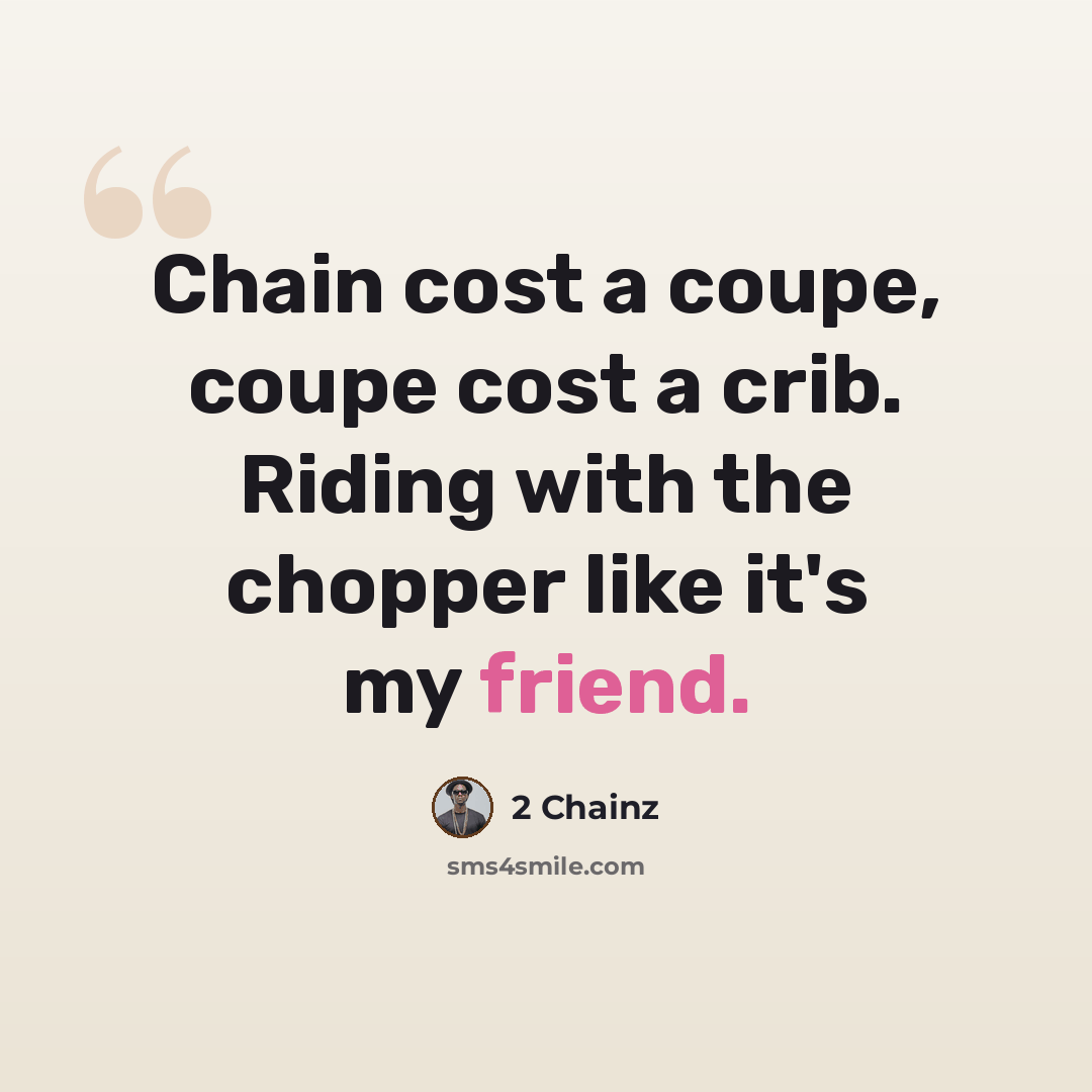 “Chain cost a coupe, coupe cost a crib. Riding with the chopper like it's my friend.” quote by 2 Chainz