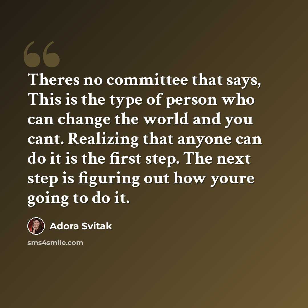 “Theres no committee that says, This is the type of person who can change the world and you cant. Realizing that anyone can do it is the first step. The next step is figuring out how youre going to do it.” quote by Adora Svitak