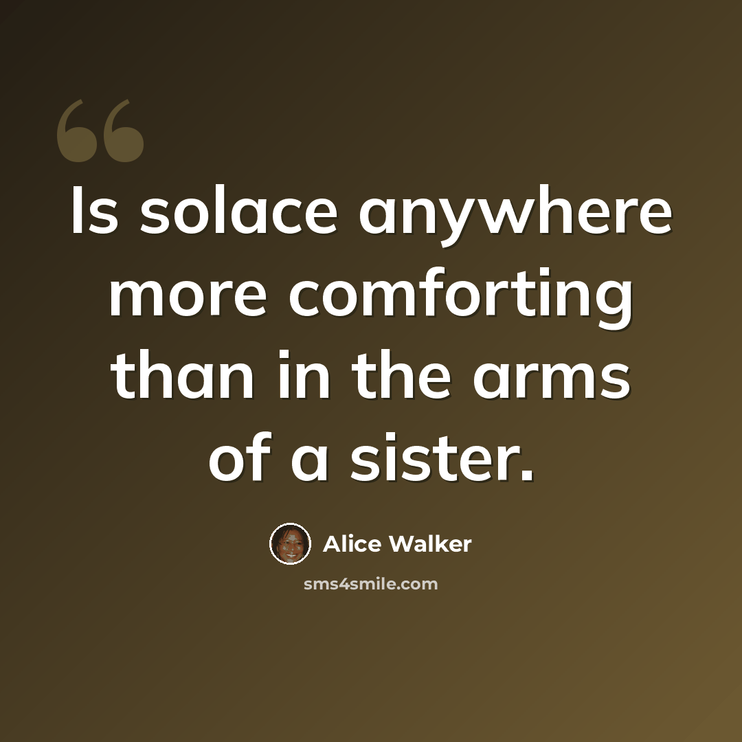 “Is solace anywhere more comforting than in the arms of a sister.” quote by Alice Walker