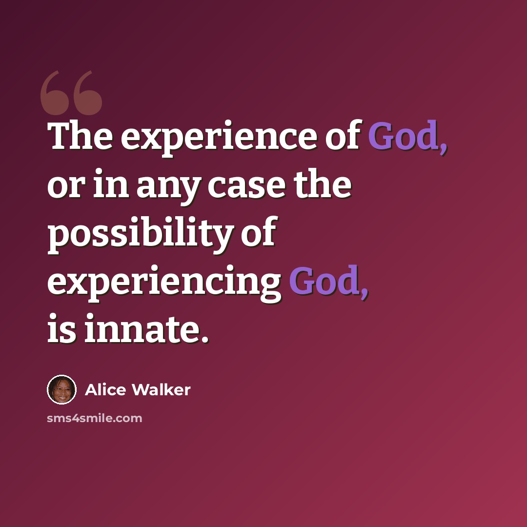 “The experience of God, or in any case the possibility of experiencing God, is innate.” quote by Alice Walker