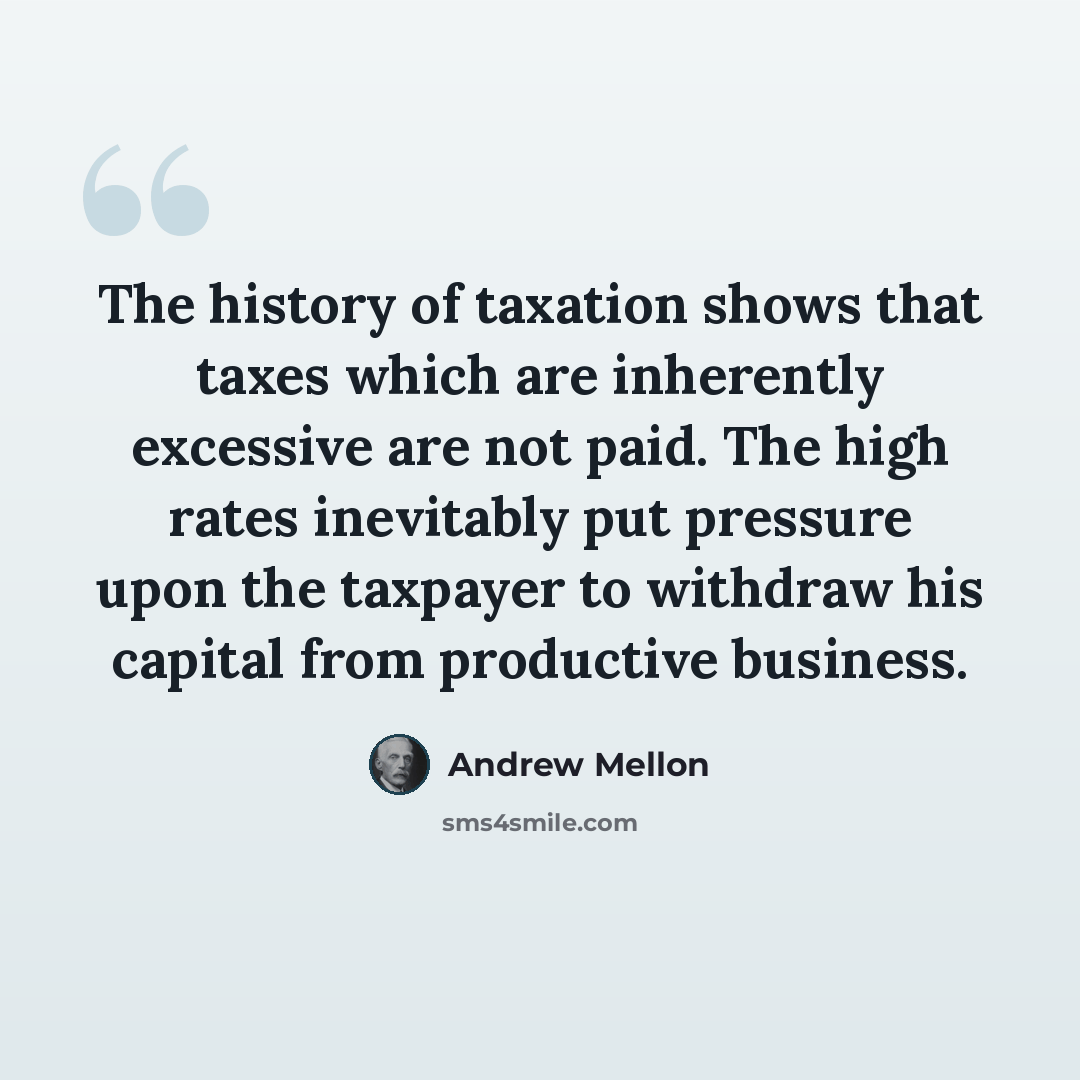 “The history of taxation shows that taxes which are inherently excessive are not paid. The high rates inevitably put pressure upon the taxpayer to withdraw his capital from productive business.” quote by Andrew Mellon