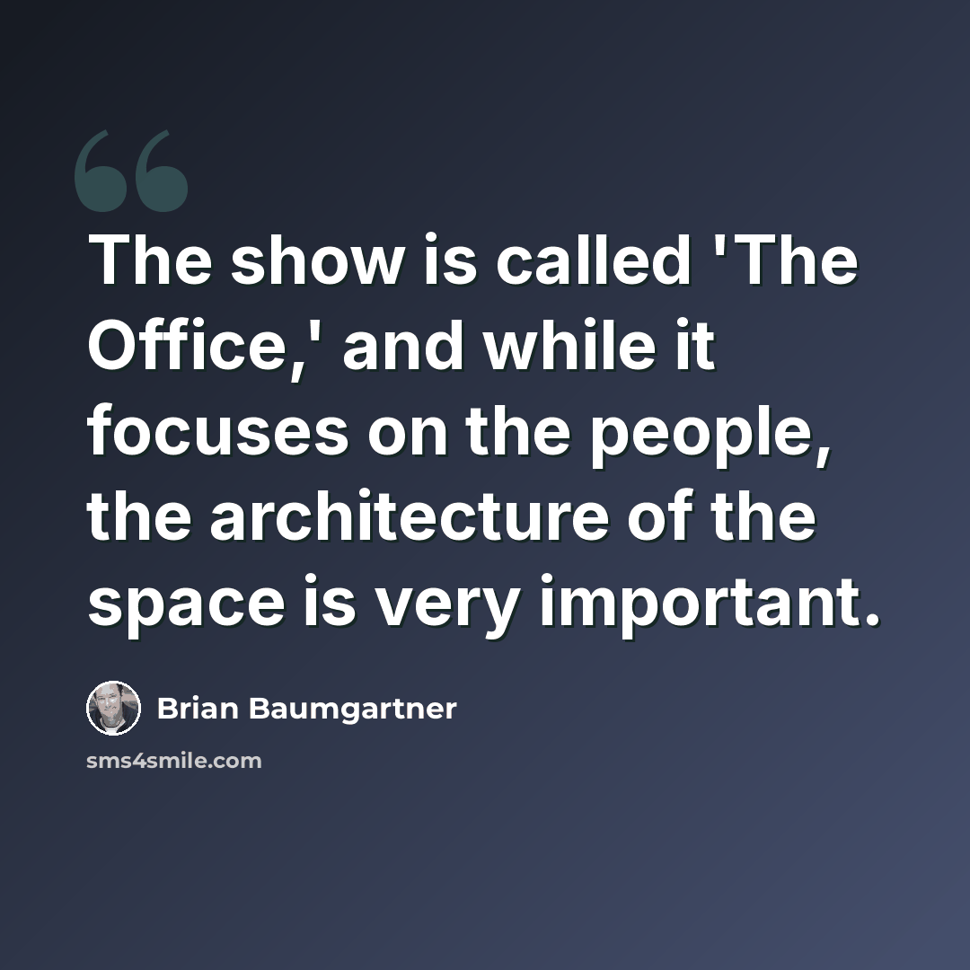 “The show is called 'The Office,' and while it focuses on the people, the architecture of the space is very important.” quote by Brian Baumgartner