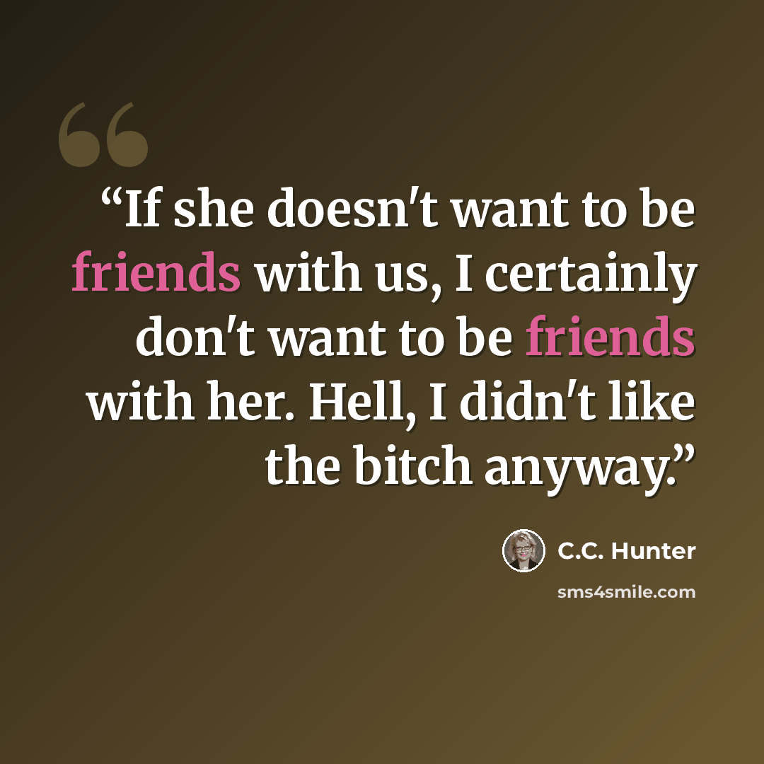 “If she doesn't want to be friends with us, I certainly don't want to be friends with her. Hell, I didn't like the bitch anyway.” quote by C.C. Hunter