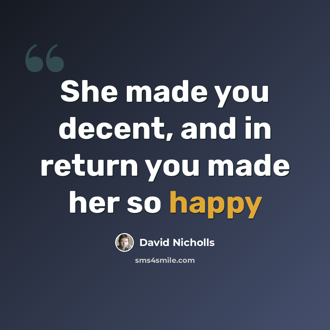 “She made you decent, and in return you made her so happy” quote by David Nicholls