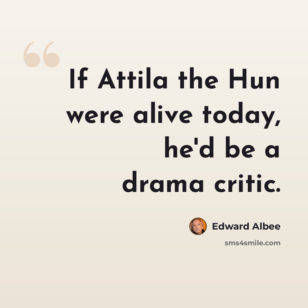 “If Attila the Hun were alive today, he'd be a drama critic.” quote by Edward Albee