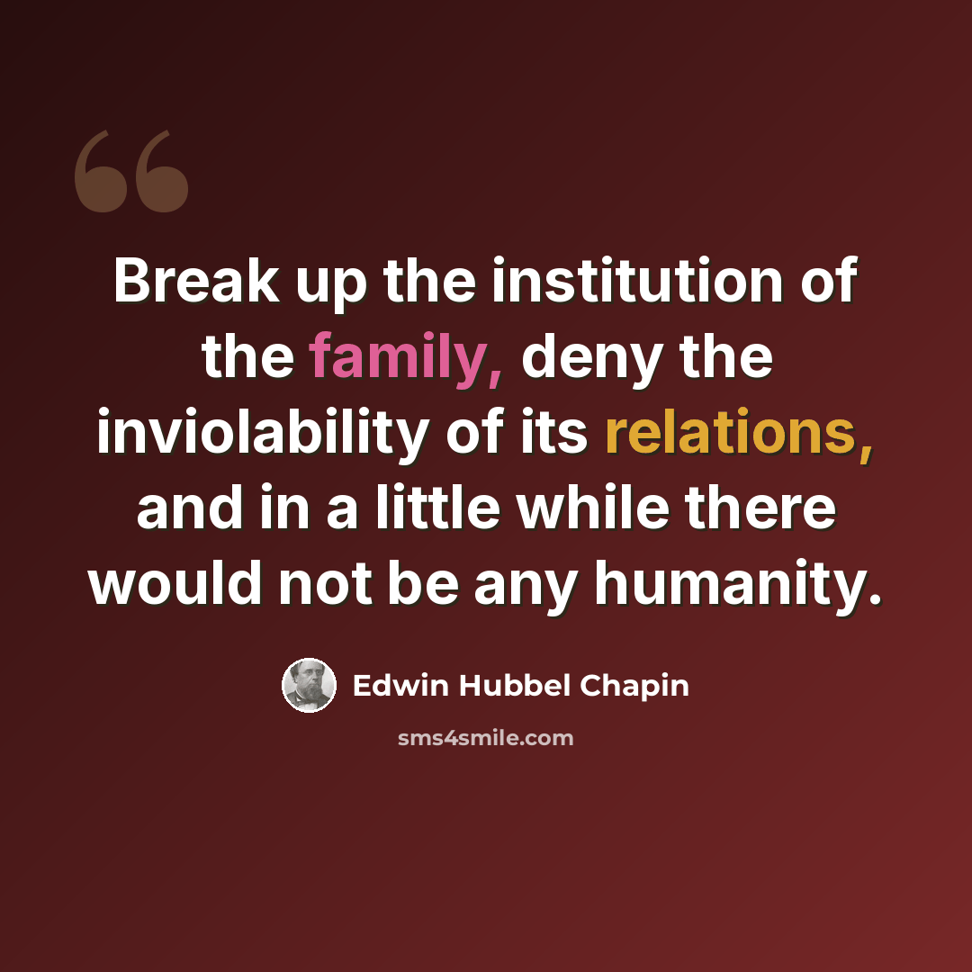“Break up the institution of the family, deny the inviolability of its relations, and in a little while there would not be any humanity.” quote by Edwin Hubbel Chapin