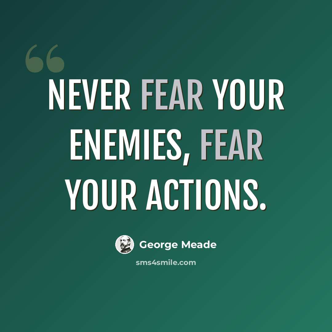 “Never fear your enemies, fear your actions.” quote by George Meade