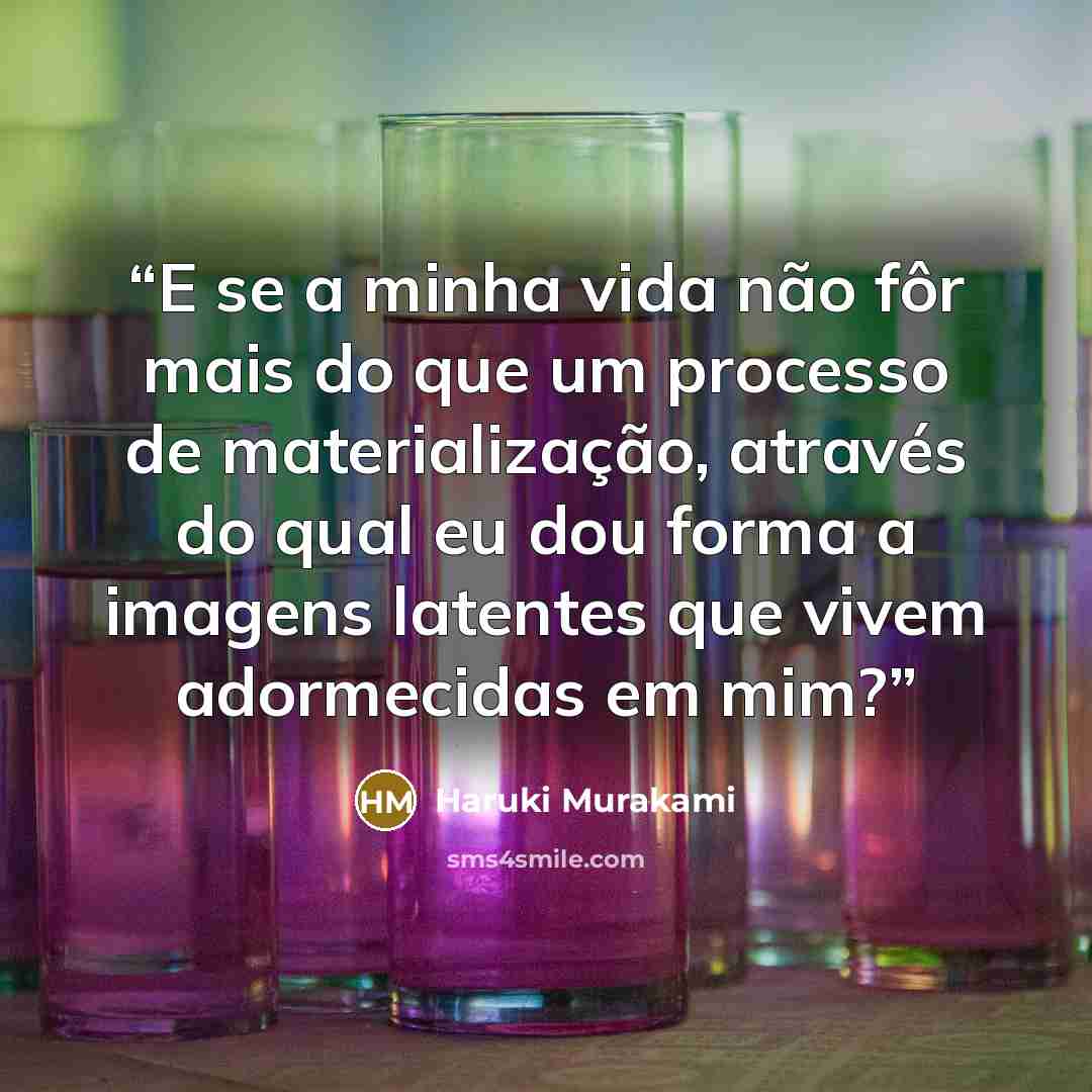 “E se a minha vida não fôr mais do que um processo de materialização, através do qual eu dou forma a imagens latentes que vivem adormecidas em mim?” quote by Haruki Murakami