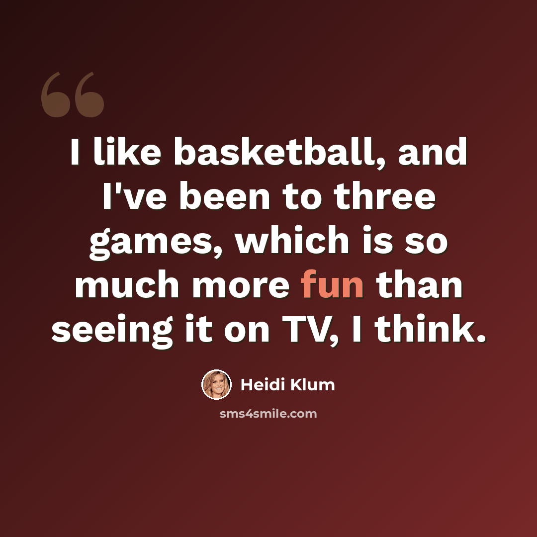 “I like basketball, and I've been to three games, which is so much more fun than seeing it on TV, I think.” quote by Heidi Klum