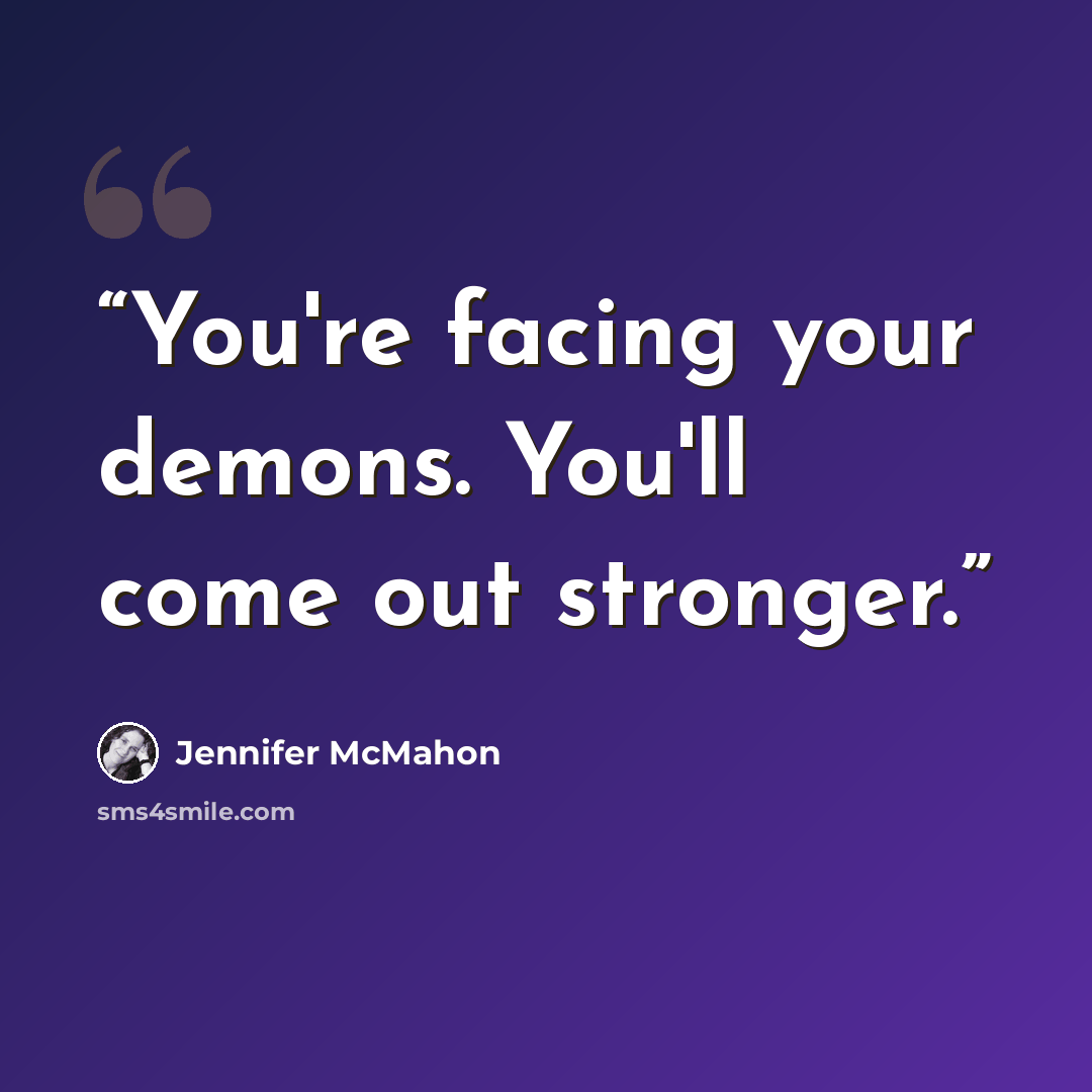 “You're facing your demons. You'll come out stronger.” quote by Jennifer McMahon