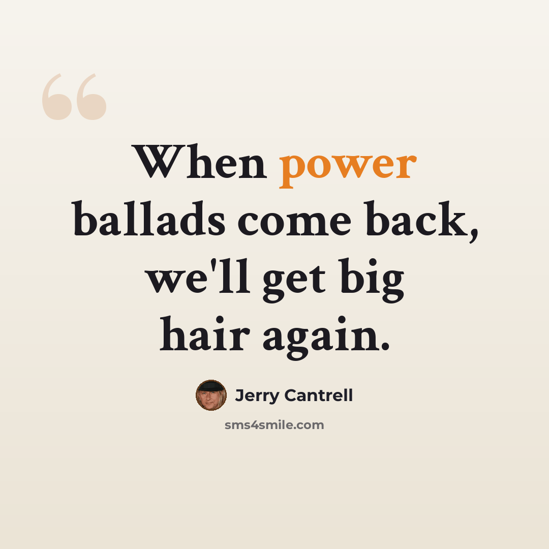 “When power ballads come back, we'll get big hair again.” quote by Jerry Cantrell