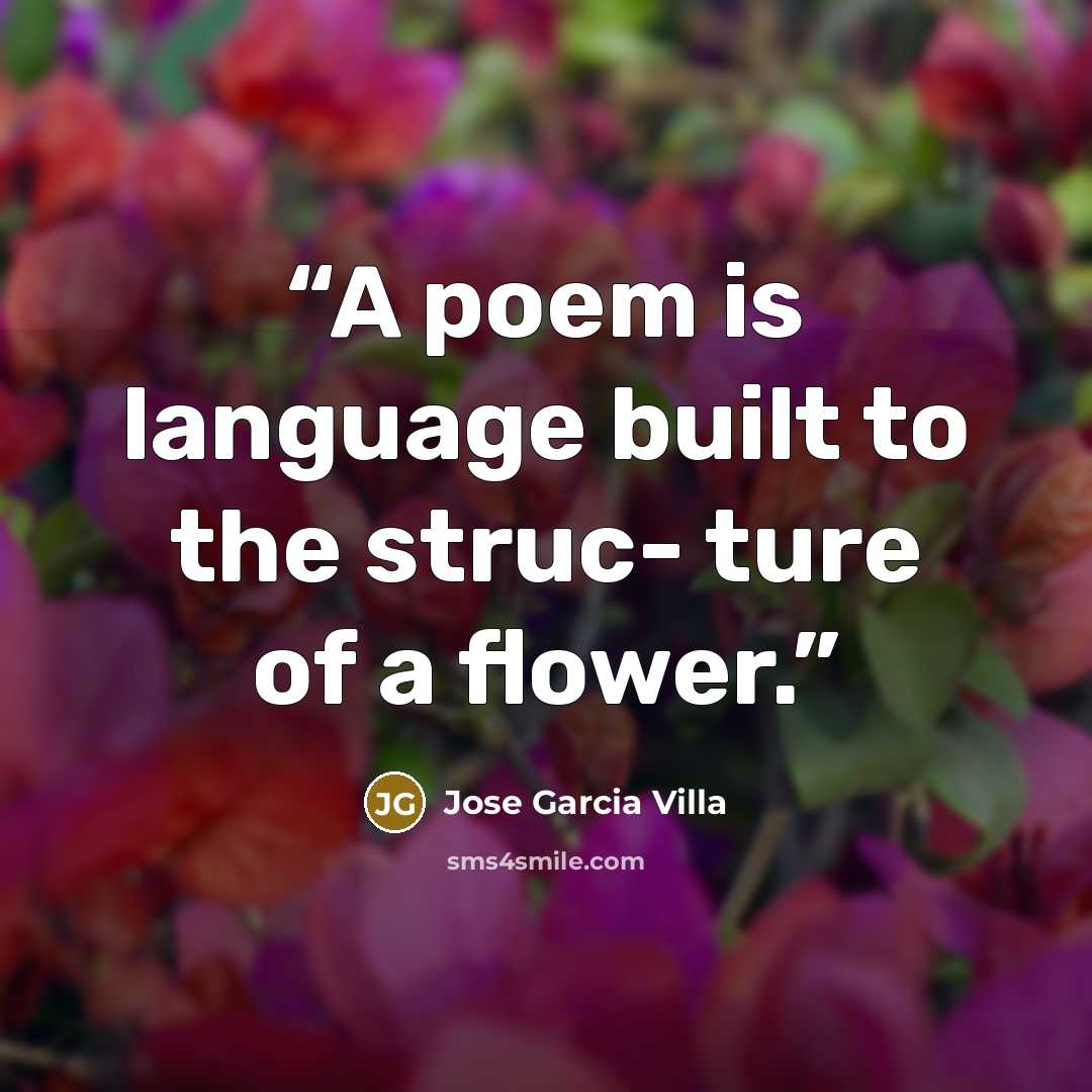 “A poem is language built to the struc- ture of a flower.” quote by Jose Garcia Villa