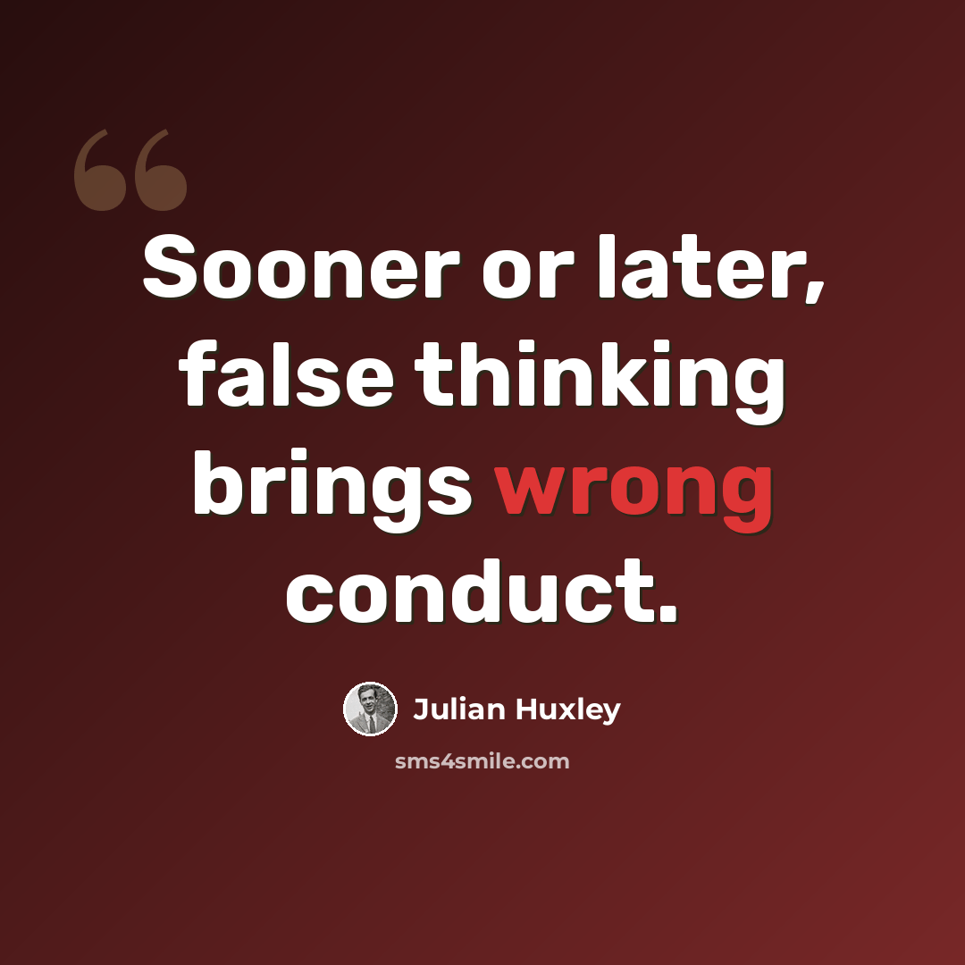 “Sooner or later, false thinking brings wrong conduct.” quote by Julian Huxley