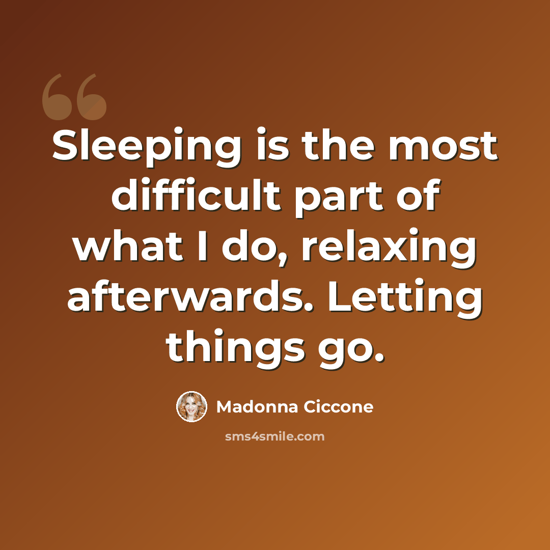 “Sleeping is the most difficult part of what I do, relaxing afterwards. Letting things go.” quote by Madonna Ciccone